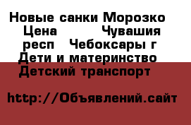 Новые санки Морозко › Цена ­ 520 - Чувашия респ., Чебоксары г. Дети и материнство » Детский транспорт   